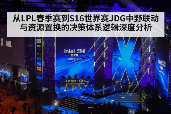从LPL春季赛到S16世界赛JDG中野联动与资源置换的决策体系逻辑深度分析