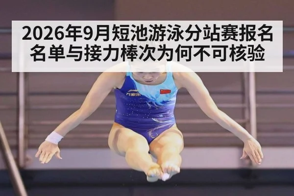 2026年9月短池游泳分站赛报名名单与接力棒次为何不可核验