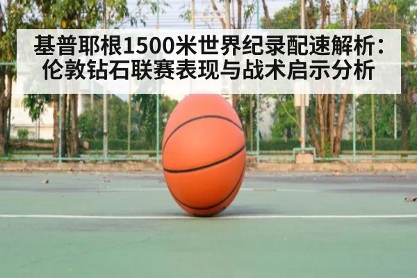 基普耶根1500米世界纪录配速解析:伦敦钻石联赛表现与战术启示分析